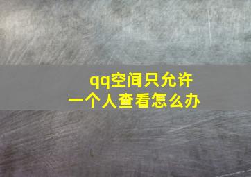 qq空间只允许一个人查看怎么办