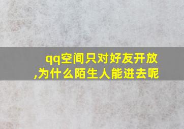 qq空间只对好友开放,为什么陌生人能进去呢