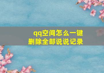 qq空间怎么一键删除全部说说记录