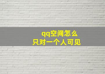 qq空间怎么只对一个人可见