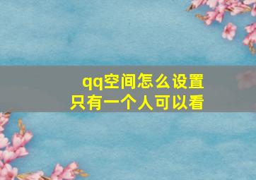 qq空间怎么设置只有一个人可以看