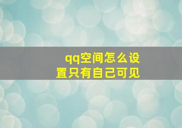 qq空间怎么设置只有自己可见