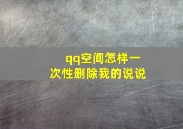 qq空间怎样一次性删除我的说说