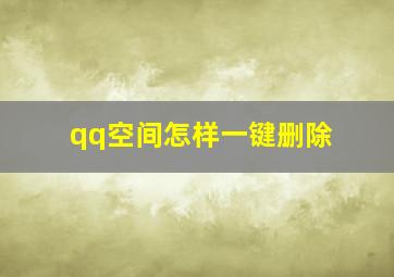 qq空间怎样一键删除