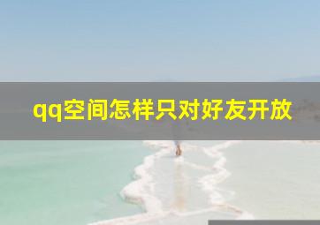 qq空间怎样只对好友开放