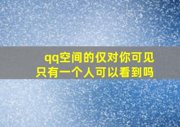 qq空间的仅对你可见只有一个人可以看到吗