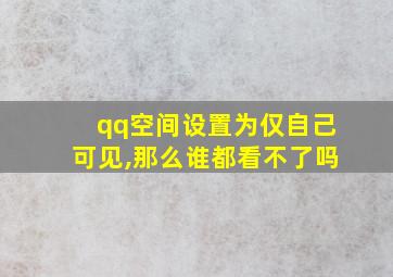 qq空间设置为仅自己可见,那么谁都看不了吗