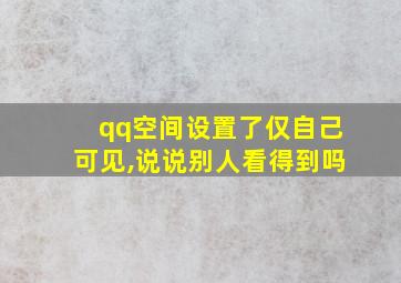 qq空间设置了仅自己可见,说说别人看得到吗