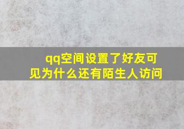 qq空间设置了好友可见为什么还有陌生人访问