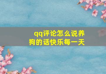 qq评论怎么说养狗的话快乐每一天