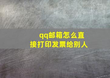 qq邮箱怎么直接打印发票给别人