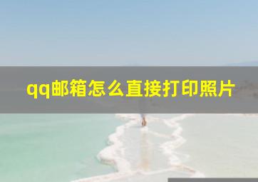 qq邮箱怎么直接打印照片