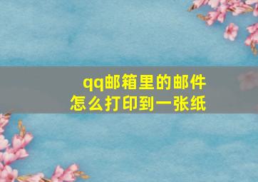 qq邮箱里的邮件怎么打印到一张纸