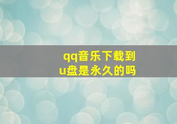 qq音乐下载到u盘是永久的吗