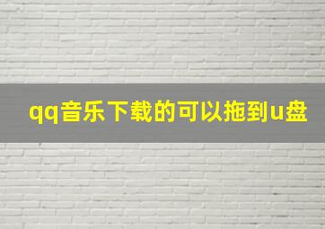 qq音乐下载的可以拖到u盘