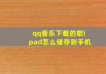 qq音乐下载的歌ipad怎么储存到手机