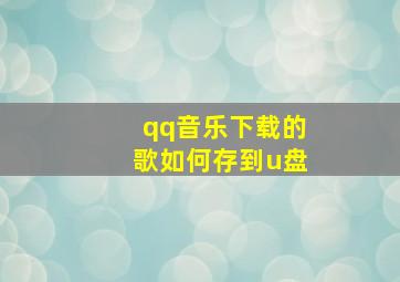 qq音乐下载的歌如何存到u盘