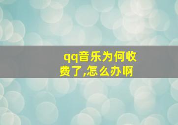 qq音乐为何收费了,怎么办啊