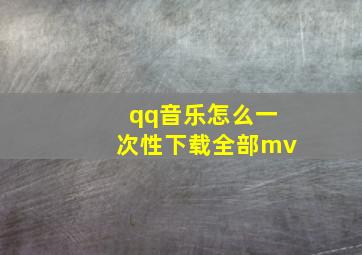 qq音乐怎么一次性下载全部mv