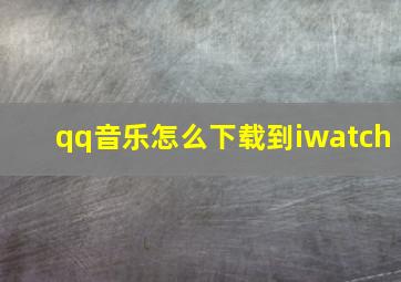 qq音乐怎么下载到iwatch