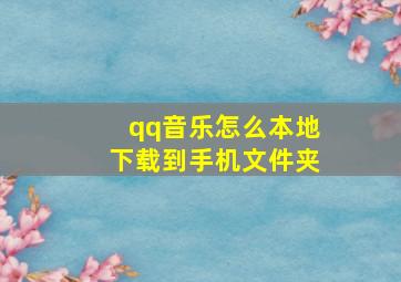 qq音乐怎么本地下载到手机文件夹