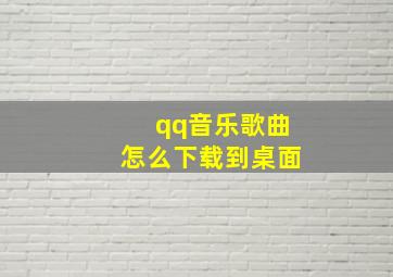 qq音乐歌曲怎么下载到桌面