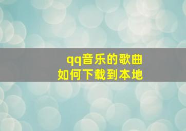 qq音乐的歌曲如何下载到本地