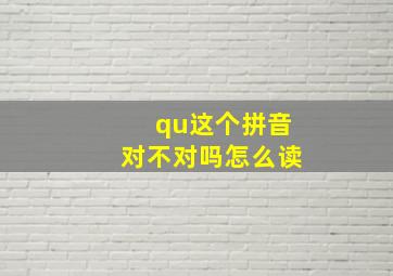 qu这个拼音对不对吗怎么读