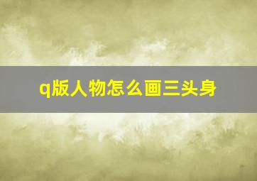 q版人物怎么画三头身