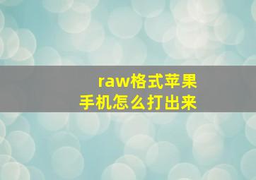 raw格式苹果手机怎么打出来