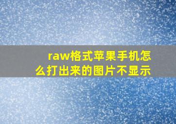 raw格式苹果手机怎么打出来的图片不显示