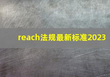 reach法规最新标准2023