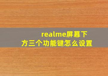 realme屏幕下方三个功能键怎么设置