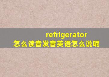 refrigerator怎么读音发音英语怎么说呢