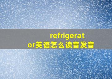 refrigerator英语怎么读音发音