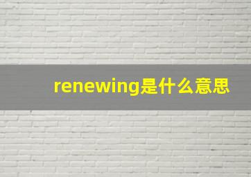 renewing是什么意思