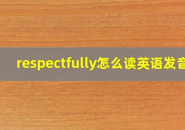 respectfully怎么读英语发音