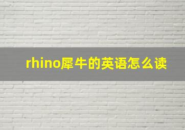 rhino犀牛的英语怎么读