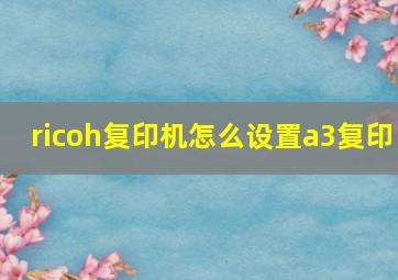 ricoh复印机怎么设置a3复印