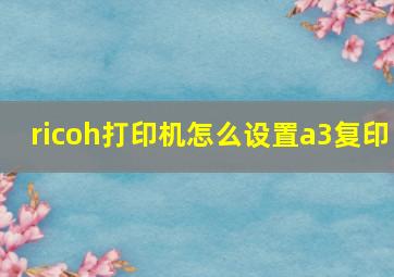 ricoh打印机怎么设置a3复印