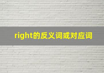 right的反义词或对应词