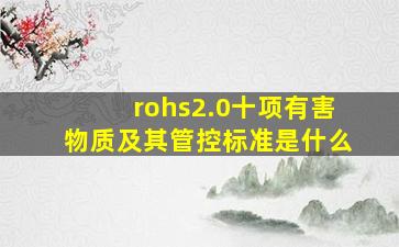 rohs2.0十项有害物质及其管控标准是什么