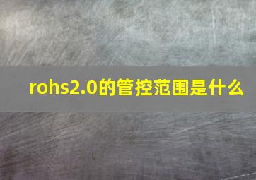 rohs2.0的管控范围是什么