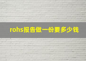 rohs报告做一份要多少钱