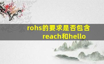 rohs的要求是否包含reach和hello