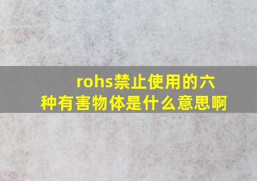 rohs禁止使用的六种有害物体是什么意思啊