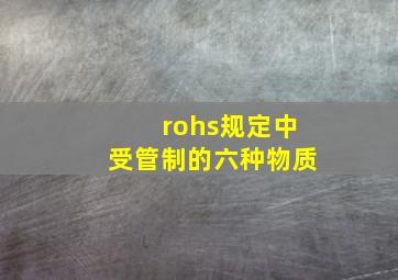 rohs规定中受管制的六种物质