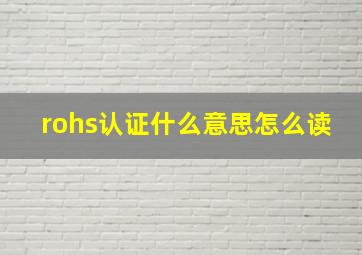 rohs认证什么意思怎么读