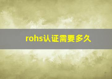 rohs认证需要多久