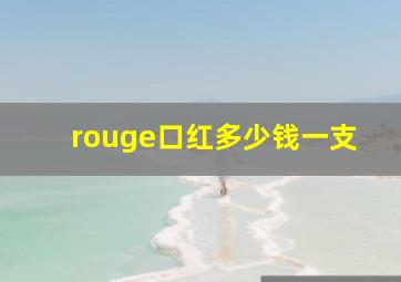 rouge口红多少钱一支